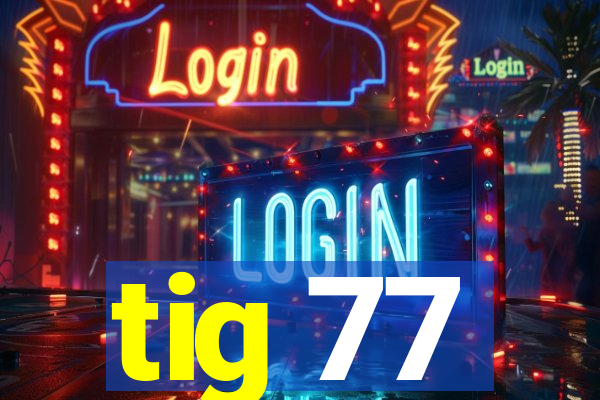 tig 77